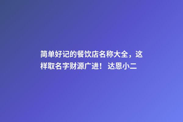 简单好记的餐饮店名称大全，这样取名字财源广进！ 达恩小二-第1张-店铺起名-玄机派